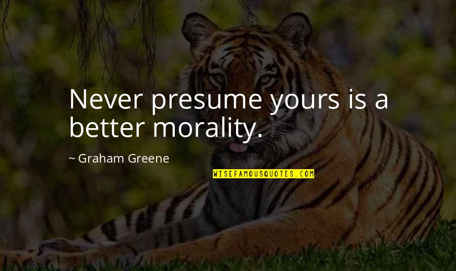 Sammi Sweetheart Giancola Quotes By Graham Greene: Never presume yours is a better morality. Sammi Sweetheart Giancola Quotes By Graham Greene: Never presume yours is a better morality.