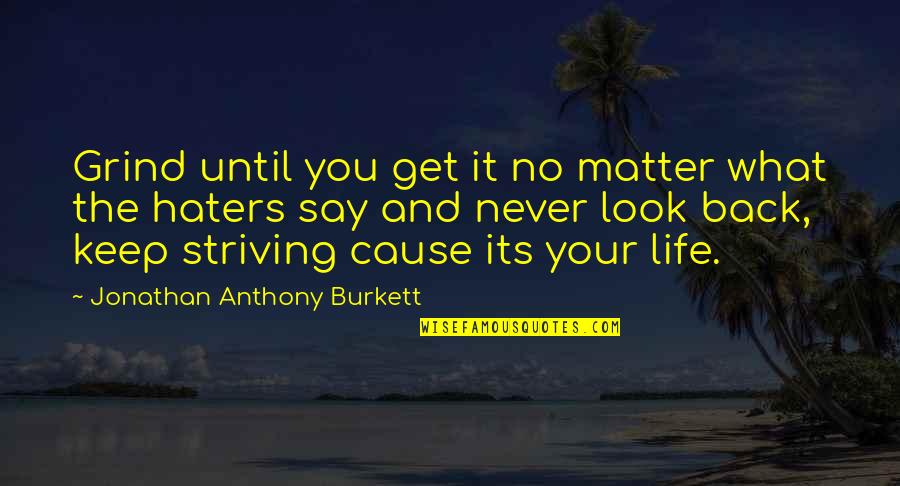 Sammies Bar And Grill Quotes By Jonathan Anthony Burkett: Grind until you get it no matter what Sammies Bar And Grill Quotes By Jonathan Anthony Burkett: Grind until you get it no matter what
