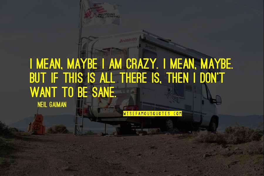 Sammies Bar And Grill Quotes By Neil Gaiman: I mean, maybe I am crazy. I mean, Sammies Bar And Grill Quotes By Neil Gaiman: I mean, maybe I am crazy. I mean,