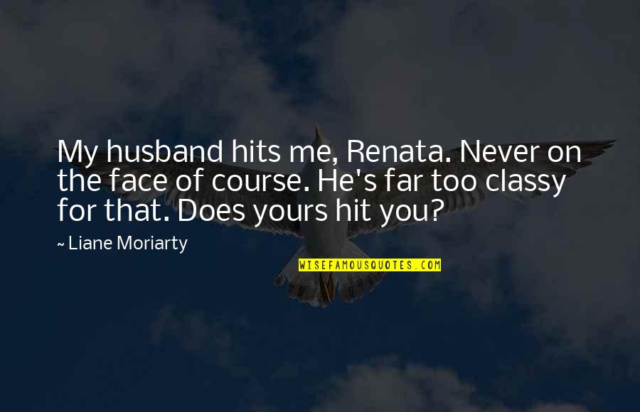 Sammis Power Quotes By Liane Moriarty: My husband hits me, Renata. Never on the Sammis Power Quotes By Liane Moriarty: My husband hits me, Renata. Never on the