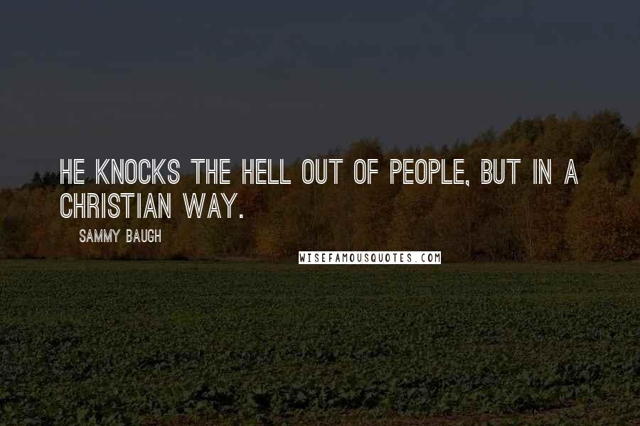 Sammy Baugh quotes: He knocks the hell out of people, but in a Christian way.