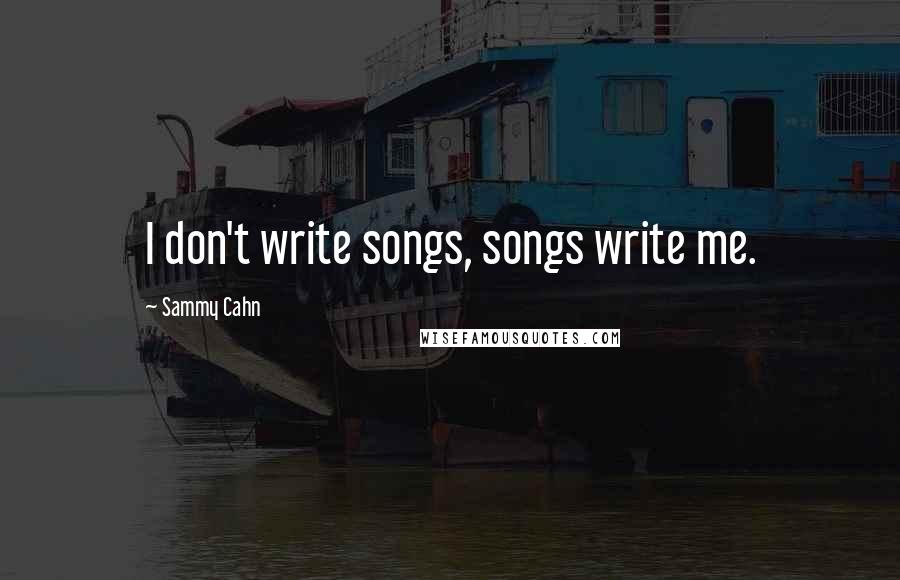 Sammy Cahn quotes: I don't write songs, songs write me.