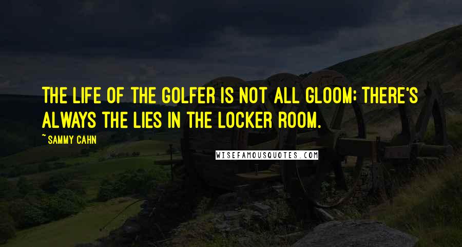 Sammy Cahn quotes: The life of the golfer is not all gloom; There's always the lies in the locker room.