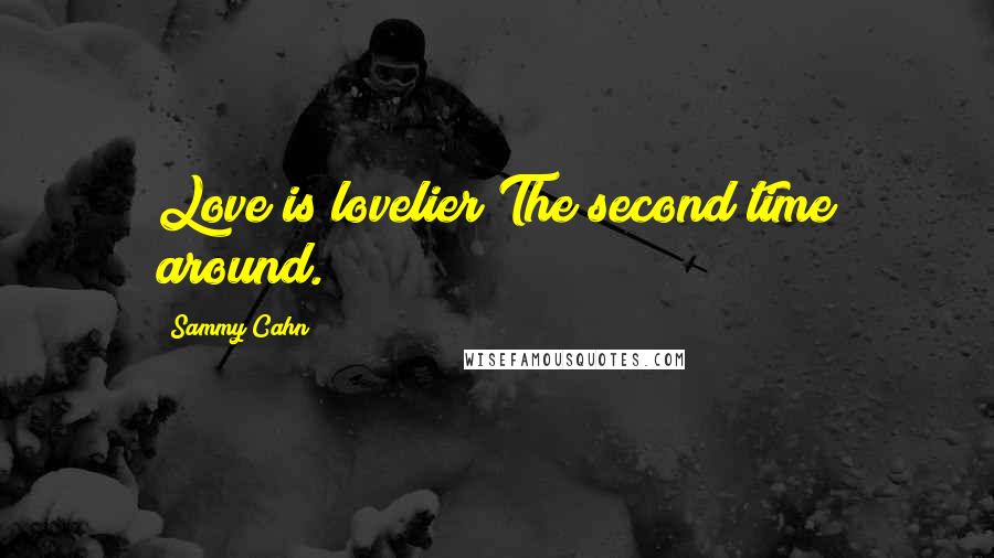 Sammy Cahn quotes: Love is lovelier The second time around.