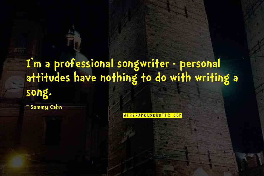 Sammy Cahn Quotes By Sammy Cahn: I'm a professional songwriter - personal attitudes have Sammy Cahn Quotes By Sammy Cahn: I'm a professional songwriter - personal attitudes have