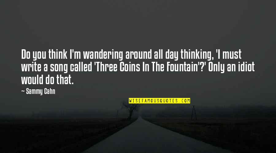 Sammy Cahn Quotes By Sammy Cahn: Do you think I'm wandering around all day Sammy Cahn Quotes By Sammy Cahn: Do you think I'm wandering around all day