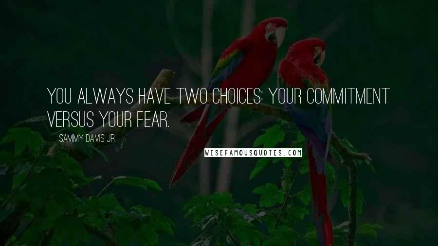 Sammy Davis Jr. quotes: You always have two choices: your commitment versus your fear.