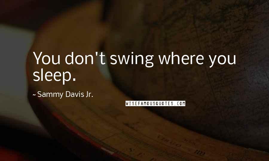 Sammy Davis Jr. quotes: You don't swing where you sleep.