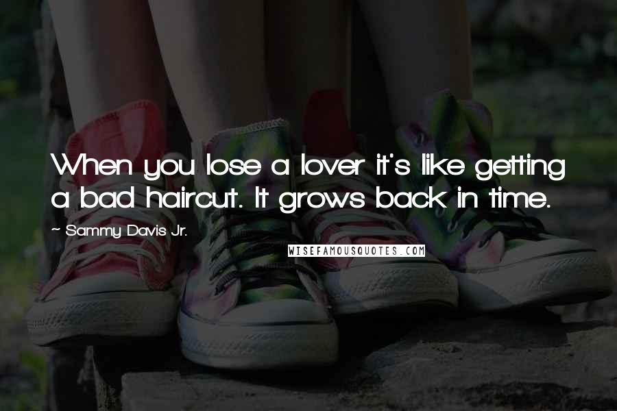 Sammy Davis Jr. quotes: When you lose a lover it's like getting a bad haircut. It grows back in time.