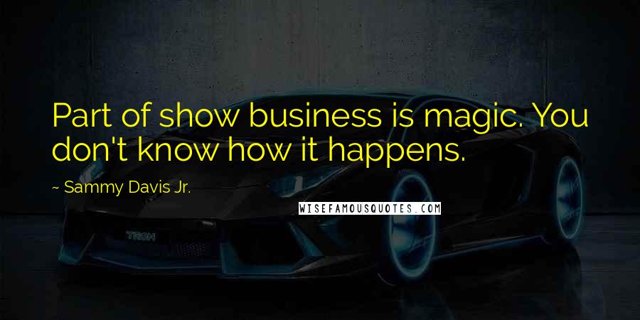 Sammy Davis Jr. quotes: Part of show business is magic. You don't know how it happens.