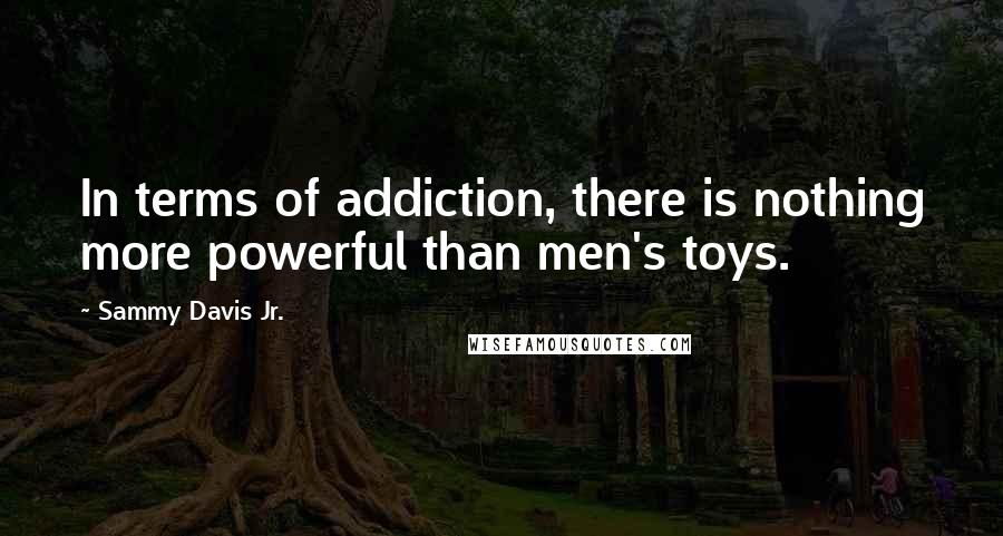 Sammy Davis Jr. quotes: In terms of addiction, there is nothing more powerful than men's toys.