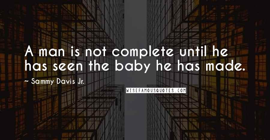 Sammy Davis Jr. quotes: A man is not complete until he has seen the baby he has made.