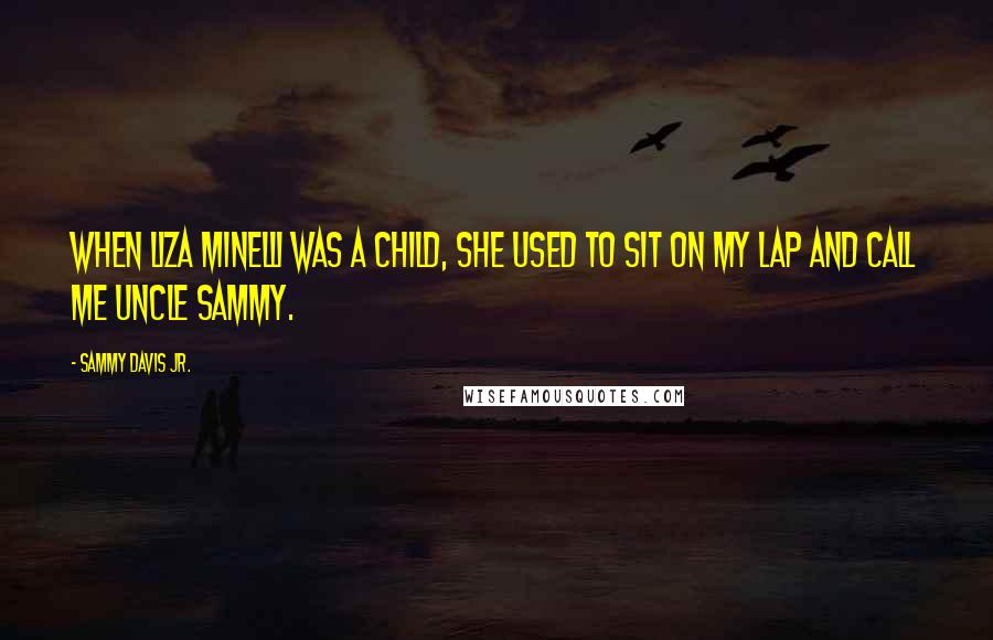 Sammy Davis Jr. quotes: When Liza Minelli was a child, she used to sit on my lap and call me Uncle Sammy.