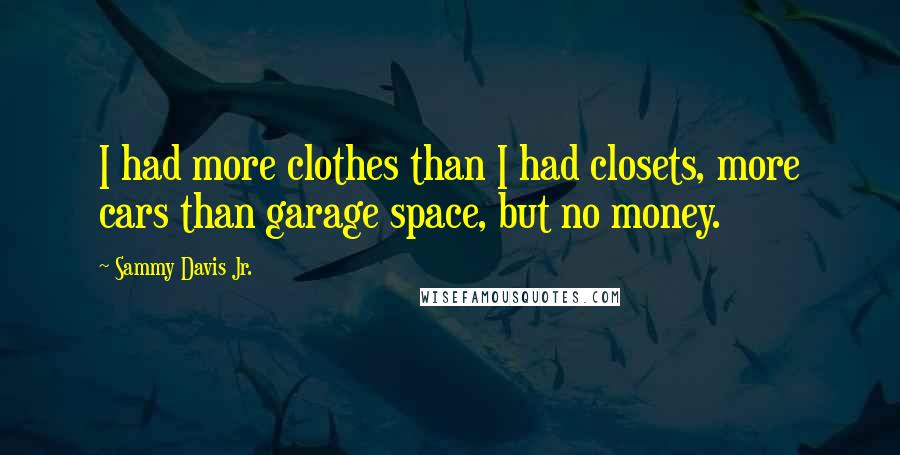 Sammy Davis Jr. quotes: I had more clothes than I had closets, more cars than garage space, but no money.