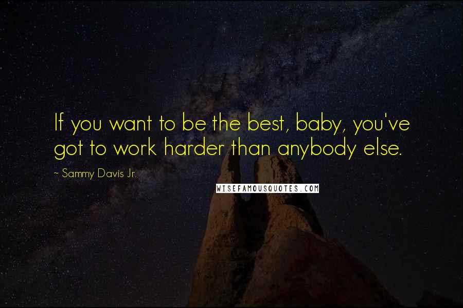 Sammy Davis Jr. quotes: If you want to be the best, baby, you've got to work harder than anybody else.