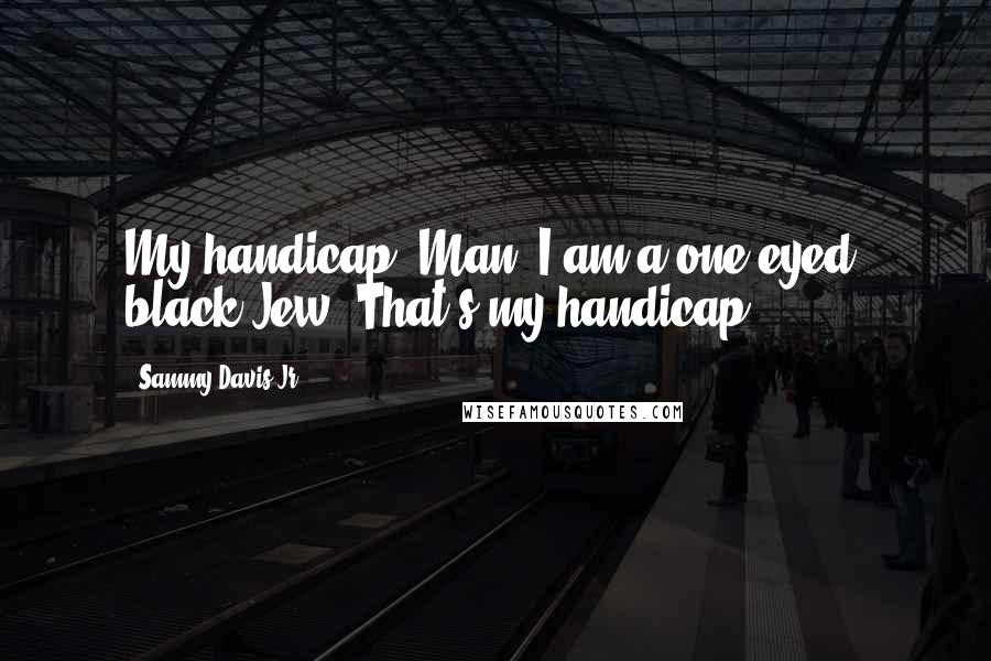 Sammy Davis Jr. quotes: My handicap? Man, I am a one-eyed, black Jew! That's my handicap!