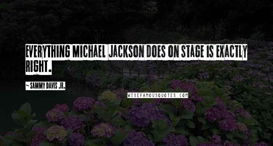 Sammy Davis Jr. quotes: Everything Michael Jackson does on stage is exactly right.