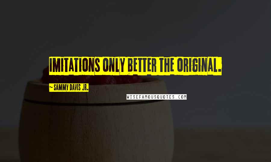 Sammy Davis Jr. quotes: Imitations only better the original.