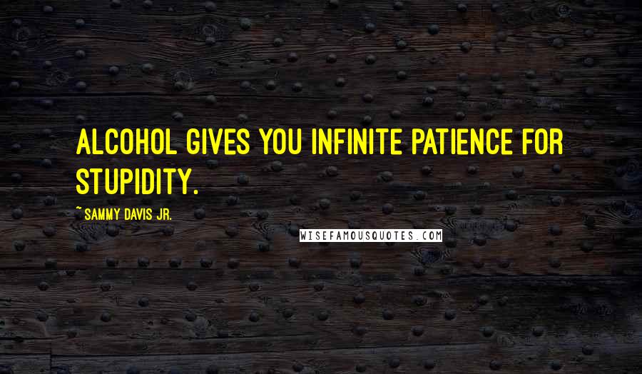 Sammy Davis Jr. quotes: Alcohol gives you infinite patience for stupidity.