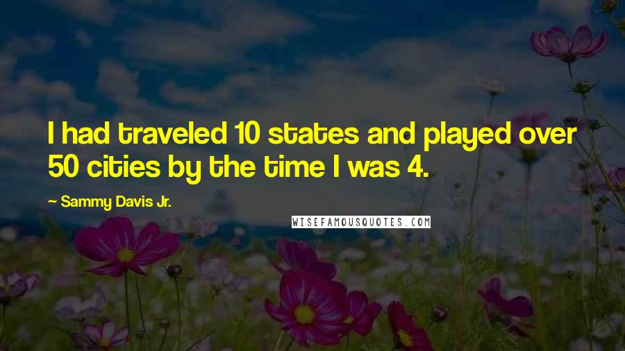 Sammy Davis Jr. quotes: I had traveled 10 states and played over 50 cities by the time I was 4.