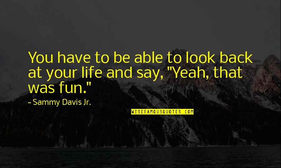 Sammy Davis Jr Quotes By Sammy Davis Jr.: You have to be able to look back
