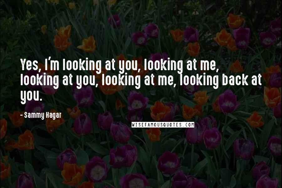 Sammy Hagar quotes: Yes, I'm looking at you, looking at me, looking at you, looking at me, looking back at you.