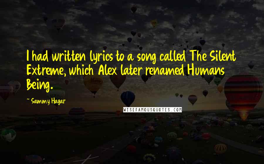 Sammy Hagar quotes: I had written lyrics to a song called The Silent Extreme, which Alex later renamed Humans Being.