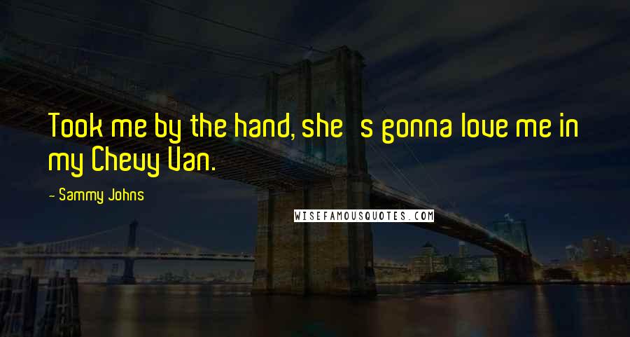 Sammy Johns quotes: Took me by the hand, she's gonna love me in my Chevy Van.