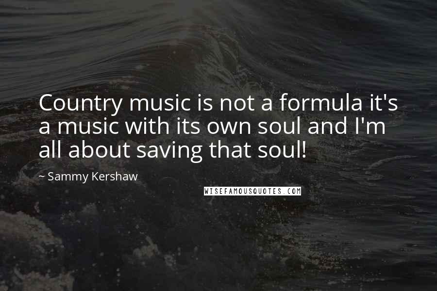 Sammy Kershaw quotes: Country music is not a formula it's a music with its own soul and I'm all about saving that soul!