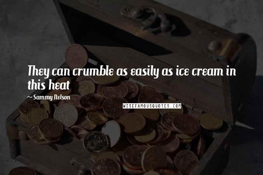 Sammy Nelson quotes: They can crumble as easily as ice cream in this heat