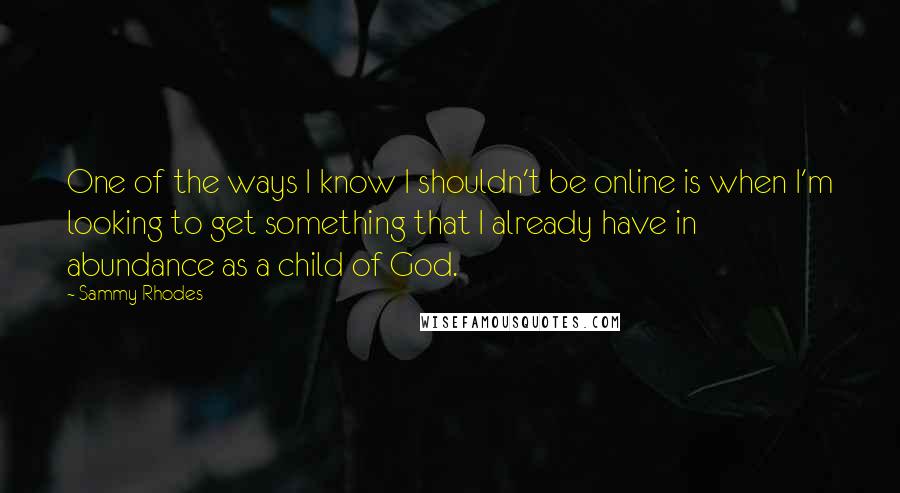 Sammy Rhodes quotes: One of the ways I know I shouldn't be online is when I'm looking to get something that I already have in abundance as a child of God.