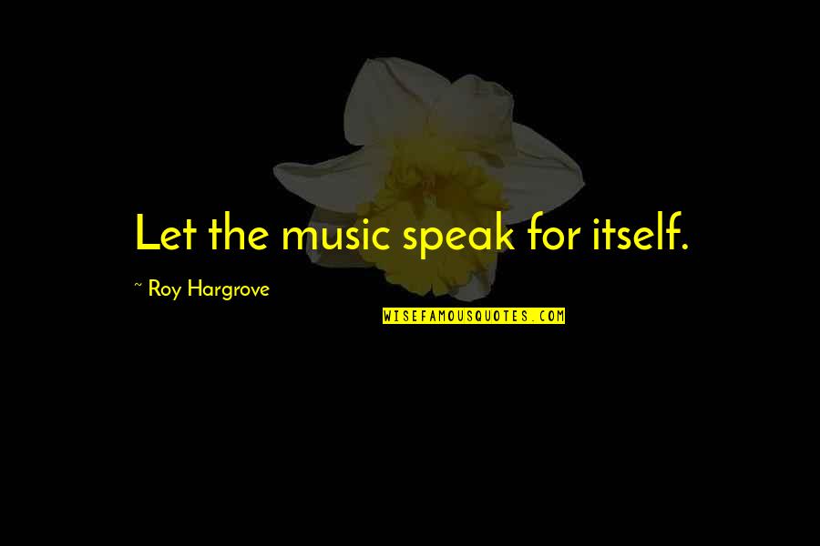 Sammy Sprinkler Quotes By Roy Hargrove: Let the music speak for itself.