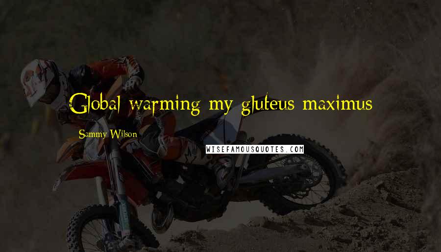 Sammy Wilson quotes: Global warming my gluteus maximus