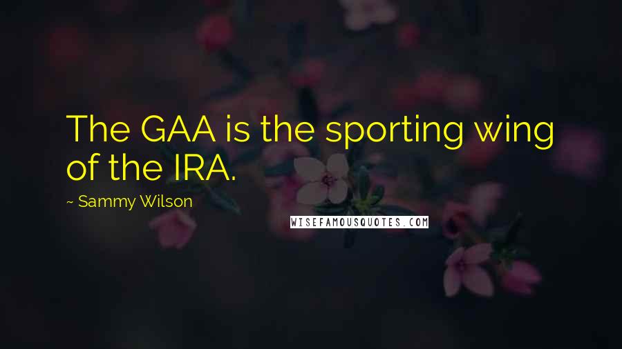 Sammy Wilson quotes: The GAA is the sporting wing of the IRA.