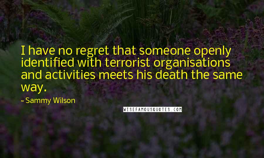 Sammy Wilson quotes: I have no regret that someone openly identified with terrorist organisations and activities meets his death the same way.