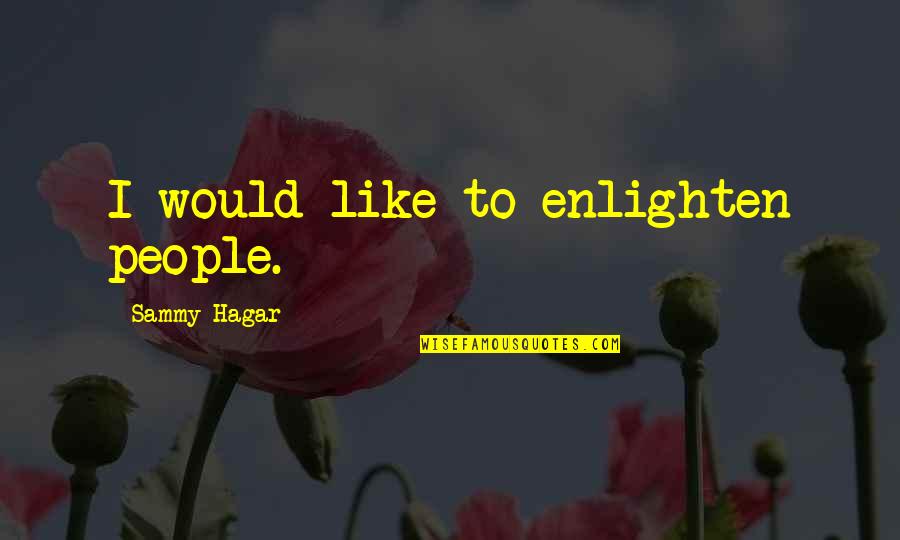 Sammy's Quotes By Sammy Hagar: I would like to enlighten people.