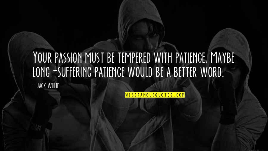 Samoan Culture Quotes By Jack White: Your passion must be tempered with patience. Maybe