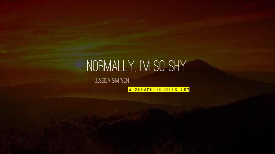 Samoch D Quotes By Jessica Simpson: Normally, I'm so shy.