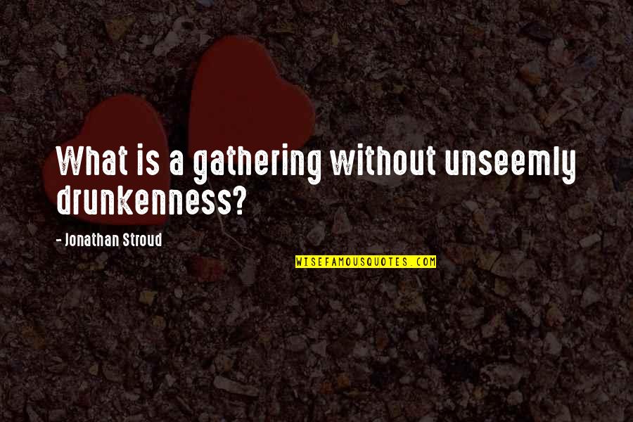 Samoeuns Happy Quotes By Jonathan Stroud: What is a gathering without unseemly drunkenness? Samoeuns Happy Quotes By Jonathan Stroud: What is a gathering without unseemly drunkenness?