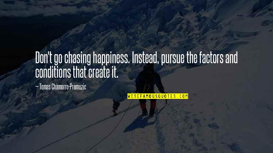 Samojed Quotes By Tomas Chamorro-Premuzic: Don't go chasing happiness. Instead, pursue the factors