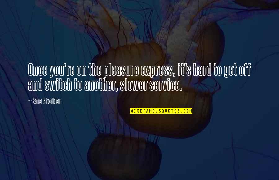 Samojedai Quotes By Sara Sheridan: Once you're on the pleasure express, it's hard Samojedai Quotes By Sara Sheridan: Once you're on the pleasure express, it's hard