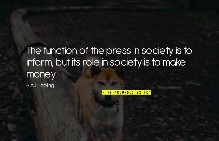 Samoljublje Quotes By A.J. Liebling: The function of the press in society is