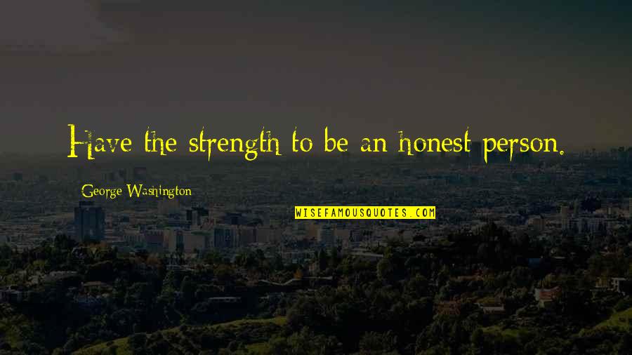 Samoljublje Quotes By George Washington: Have the strength to be an honest person.