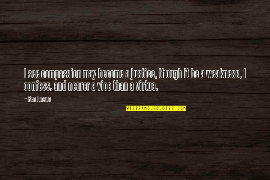 Samonas Quotes By Ben Jonson: I see compassion may become a justice, though Samonas Quotes By Ben Jonson: I see compassion may become a justice, though