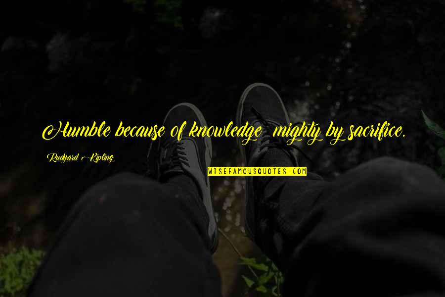 Samone Robinson Quotes By Rudyard Kipling: Humble because of knowledge; mighty by sacrifice. Samone Robinson Quotes By Rudyard Kipling: Humble because of knowledge; mighty by sacrifice.