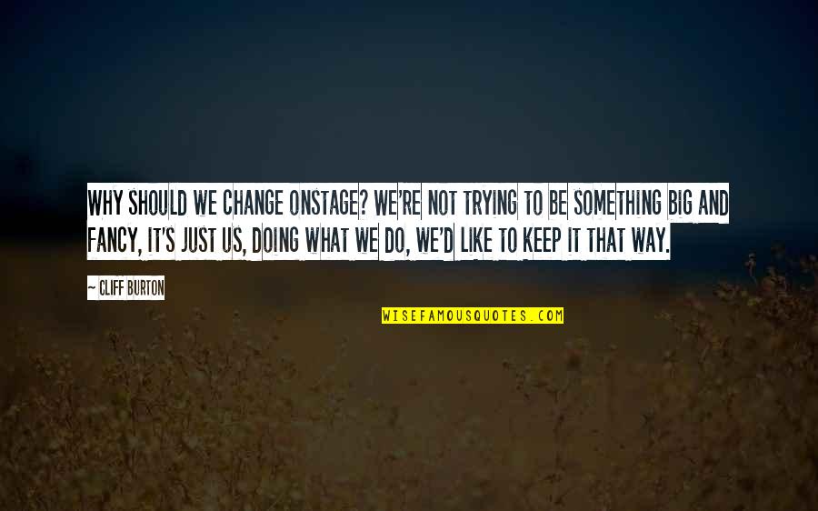 Samopo Tovanje I Samopouzdanje Quotes By Cliff Burton: Why should we change onstage? We're not trying Samopo Tovanje I Samopouzdanje Quotes By Cliff Burton: Why should we change onstage? We're not trying
