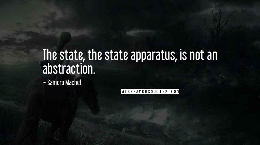 Samora Machel quotes: The state, the state apparatus, is not an abstraction.