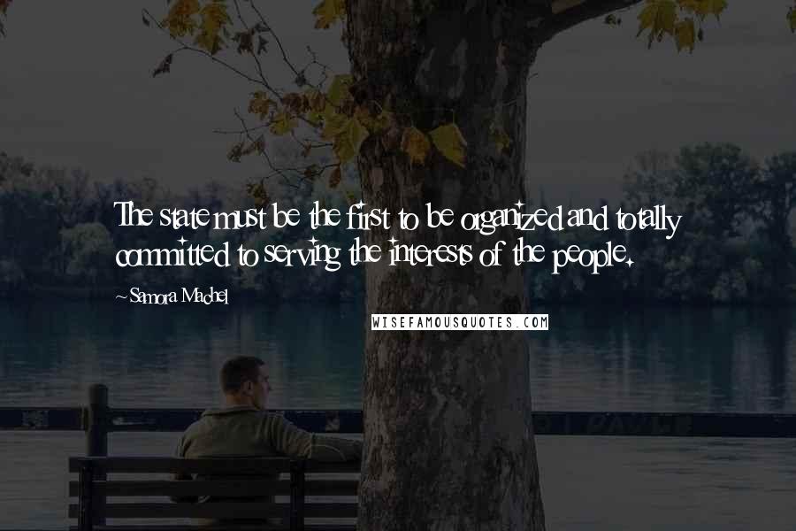 Samora Machel quotes: The state must be the first to be organized and totally committed to serving the interests of the people.