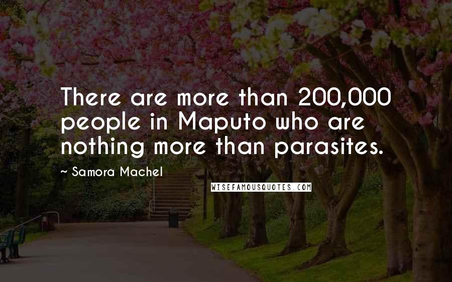 Samora Machel quotes: There are more than 200,000 people in Maputo who are nothing more than parasites.