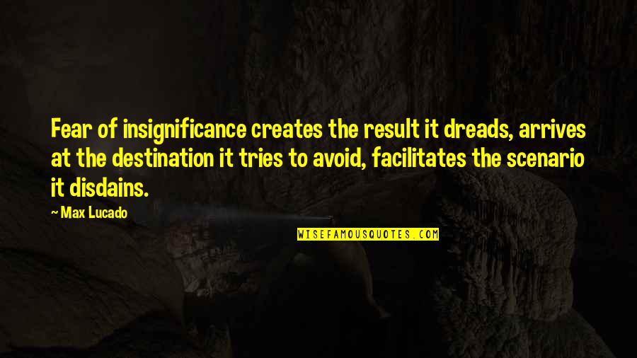 Samostatnost Indie Quotes By Max Lucado: Fear of insignificance creates the result it dreads, Samostatnost Indie Quotes By Max Lucado: Fear of insignificance creates the result it dreads,